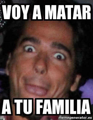 Meme Personalizado VOY A MATAR A TU FAMILIA 13431769