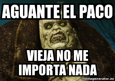 Meme Personalizado AGUANTE EL PACO VIEJA NO ME IMPORTA NADA 13505028