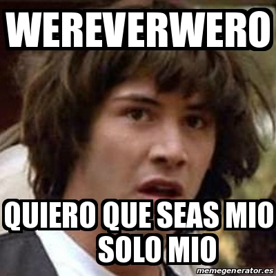 Meme Keanu Reeves Wereverwero Quiero Que Seas Mio Solo Mio 13530127