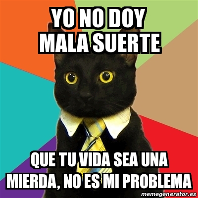 Meme Business Cat Yo No Doy Mala Suerte Que Tu Vida Sea Una Mierda