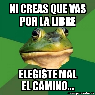 Meme Foul Bachelor Frog NI CREAS QUE VAS POR LA LIBRE ELEGISTE MAL EL