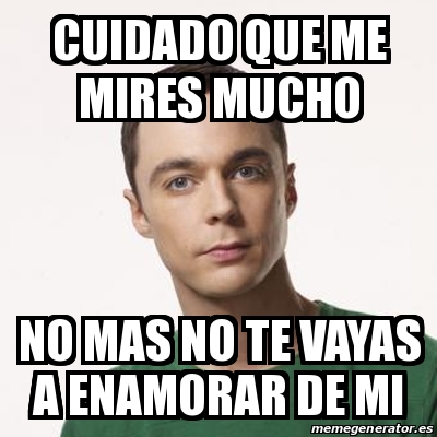 Meme Sheldon Cooper Cuidado Que Me Mires Mucho No Mas No Te Vayas A