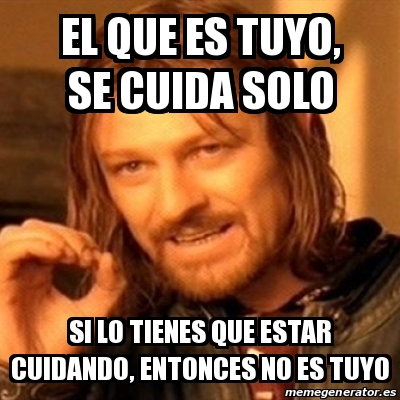 Meme Boromir El Que Es Tuyo Se Cuida Solo Si Lo Tienes Que Estar