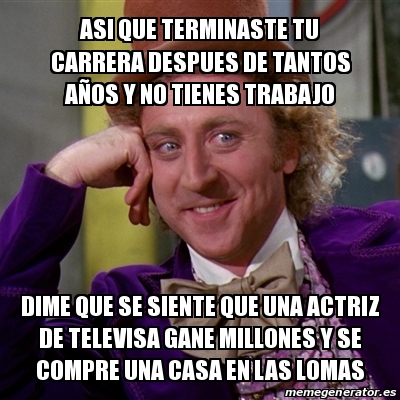 Meme Willy Wonka ASI QUE TERMINASTE TU CARRERA DESPUES DE TANTOS AÃ