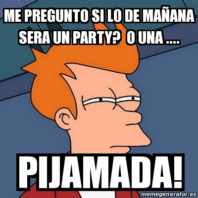 Meme Futurama Fry me pregunto si lo de mañana sera un party o una