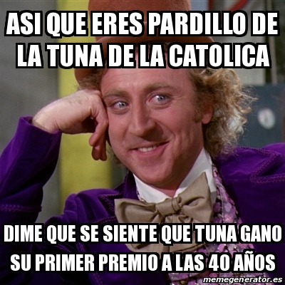 Meme Willy Wonka ASI QUE ERES PARDILLO DE LA TUNA DE LA CATOLICA DIME