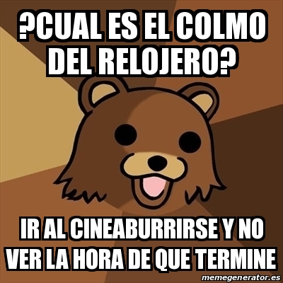 Meme Pedobear Cual Es El Colmo Del Relojero Ir Al Cineaburrirse Y