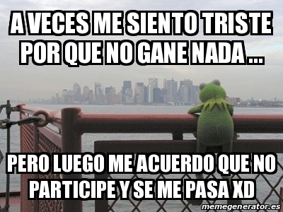 Meme Personalizado A Veces Me Siento Triste Por Que No Gane Nada