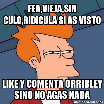 Meme Futurama Fry Fea Vieja Sin Culo Ridicula Si As Visto Like Y