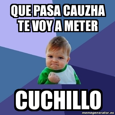 Meme Bebe Exitoso Que Pasa Cauzha Te Voy A Meter Cuchillo