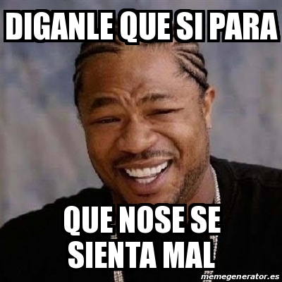 Meme Yo Dawg Diganle Que Si Para Que Nose Se Sienta Mal