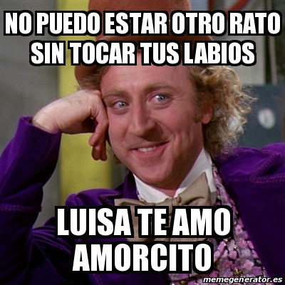 Meme Willy Wonka No Puedo Estar Otro Rato Sin Tocar Tus Labios Luisa