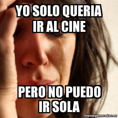 Meme Problems Yo Solo Queria Ir Al Cine Pero No Puedo Ir Sola