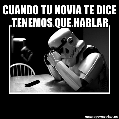 Meme Sad Trooper CUANDO TU NOVIA TE DICE TENEMOS QUE HABLAR 14370302