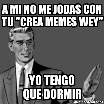 Meme Correction Guy A Mi No Me Jodas Con Tu Crea Memes Wey Yo Tengo