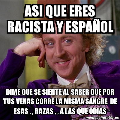 Meme Willy Wonka asi que eres racista y espaÃol dime que se siente