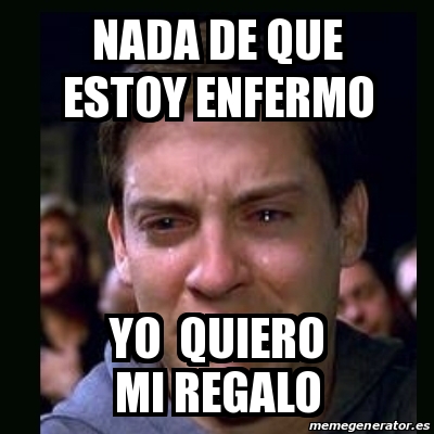 Meme Crying Peter Parker Nada De Que Estoy Enfermo Yo Quiero Mi