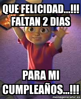 Meme Personalizado QUE FELICIDAD FALTAN 2 DIAS PARA MI CUMPLEAÃ