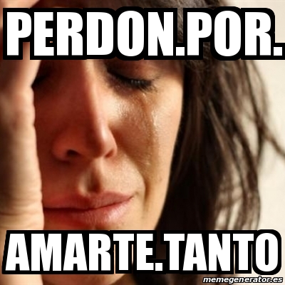 Meme Problems Perdon Por Amarte Tanto 14636360