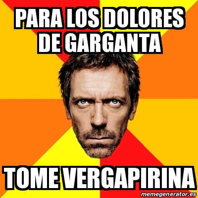 Meme House Para Los Dolores De Garganta Tome Vergapirina