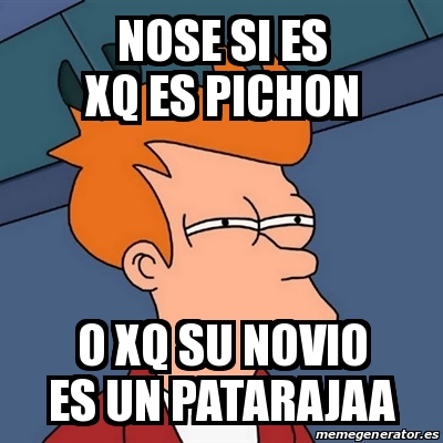 Meme Futurama Fry Nose Si Es Xq Es Pichon O Xq Su Novio Es Un