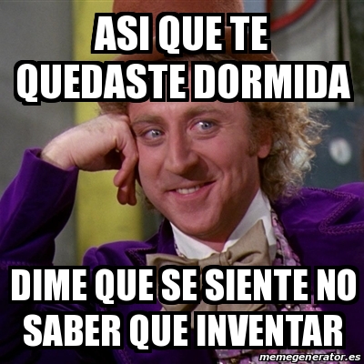 Meme Willy Wonka Asi Que Te Quedaste Dormida Dime Que Se Siente No