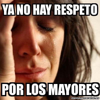 Meme Problems Ya No Hay Respeto Por Los Mayores