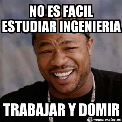 Meme Yo Dawg No Es Facil Estudiar Ingenieria Trabajar Y Domir