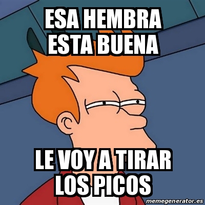 Meme Futurama Fry Esa Hembra Esta Buena Le Voy A Tirar Los Picos