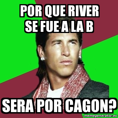 Meme Sergio Ramos Por Que River Se Fue A La B Sera Por Cagon 15234235