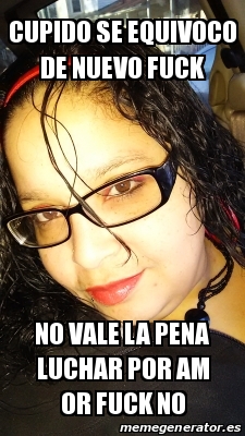 Meme Personalizado Cupido Se Equivoco De Nuevo Fuck No Vale La Pena