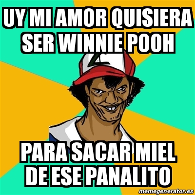 Meme Ash Pedreiro Uy Mi Amor Quisiera Ser Winnie Pooh Para Sacar Miel