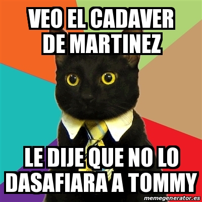 Meme Business Cat Veo El Cadaver De Martinez Le Dije Que No Lo