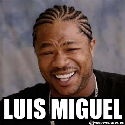 Meme Yo Dawg Luis Miguel