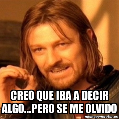 Meme Boromir Creo Que Iba A Decir Algo Pero Se Me Olvido 15670162