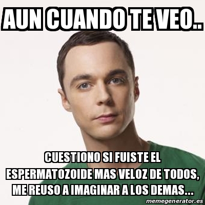 Meme Sheldon Cooper Aun Cuando Te Veo Cuestiono Si Fuiste El