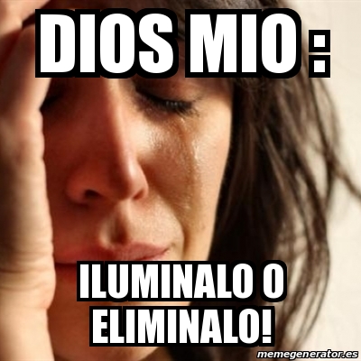 Meme Problems Dios Mio Iluminalo O Eliminalo 15710190