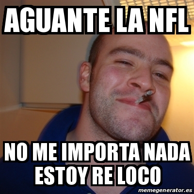 Meme Greg Aguante La Nfl No Me Importa Nada Estoy Re Loco 15742773