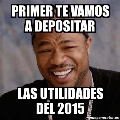 Meme Yo Dawg Primer Te Vamos A Depositar Las Utilidades Del 2015