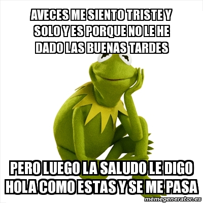 Meme Kermit The Frog Aveces Me Siento Triste Y Solo Y Es Porque No Le