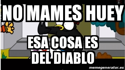 Meme Personalizado No Mames Huey Esa Cosa Es Del Diablo