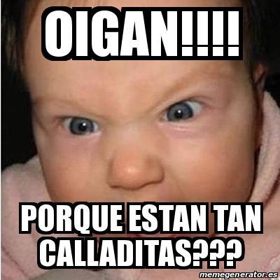 Meme Bebe Furioso Oigan Porque Estan Tan Calladitas