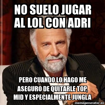 Meme Most Interesting Man No Suelo Jugar Al Lol Con Adri Pero Cuando