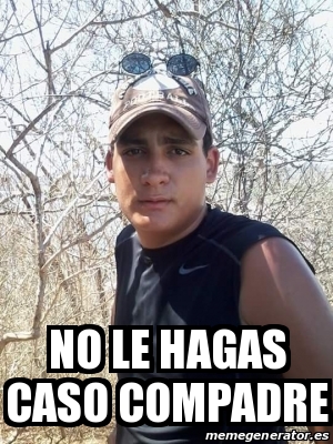 Meme Personalizado No Le Hagas Caso Compadre 16155209