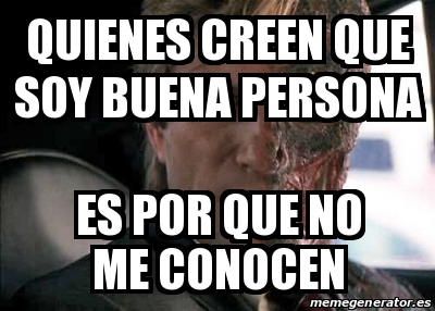 Meme Personalizado Quienes Creen Que Soy Buena Persona Es Por Que No