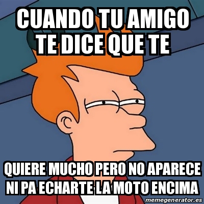 Meme Futurama Fry Cuando Tu Amigo Te Dice Que Te Quiere Mucho Pero No