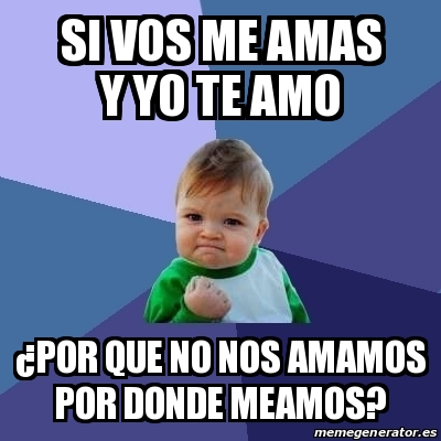 Meme Bebe Exitoso Si Vos Me Amas Y Yo Te Amo Por Que No Nos Amamos