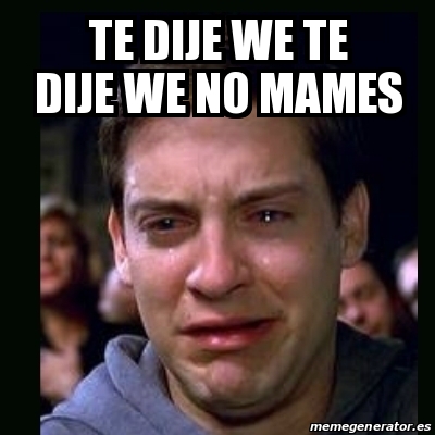 Meme Crying Peter Parker Te Dije We Te Dije We No Mames 16287387