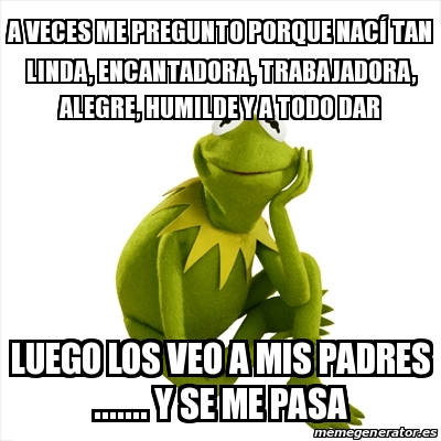 Meme Kermit The Frog A Veces Me Pregunto Porque Nac Tan Linda