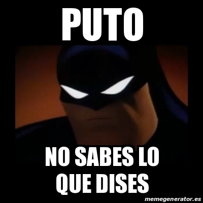 Meme Disapproving Batman Puto No Sabes Lo Que Dises 16450997